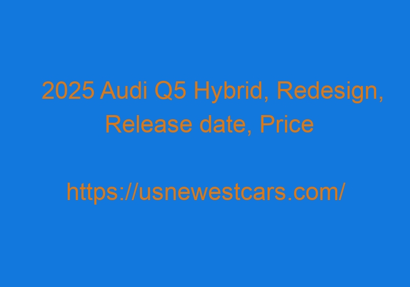 2025 Audi Q5 Hybrid, Redesign, Release Date, Price