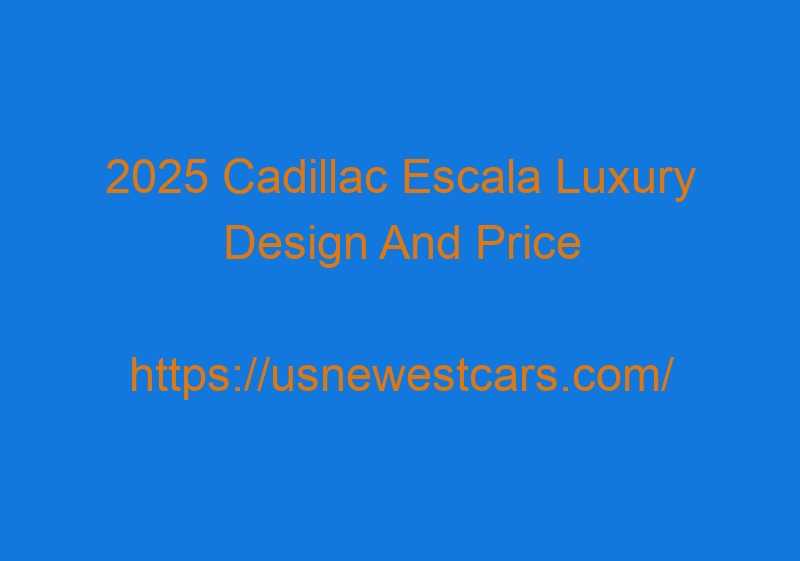 2025 Cadillac Escala Luxury Design And Price