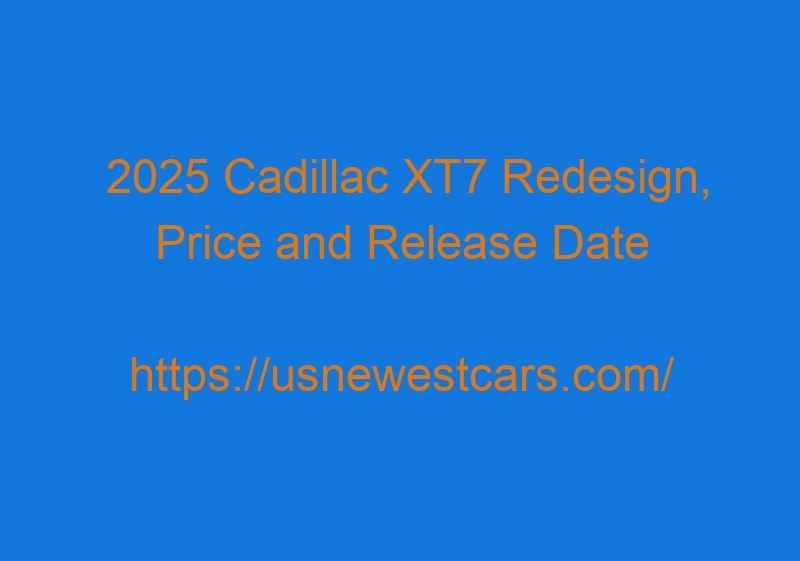 2025 Cadillac XT7 Redesign, Price And Release Date