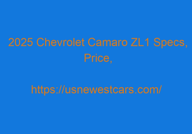 2025 Chevrolet Camaro ZL1 Specs, Price, Convertible, Release Date