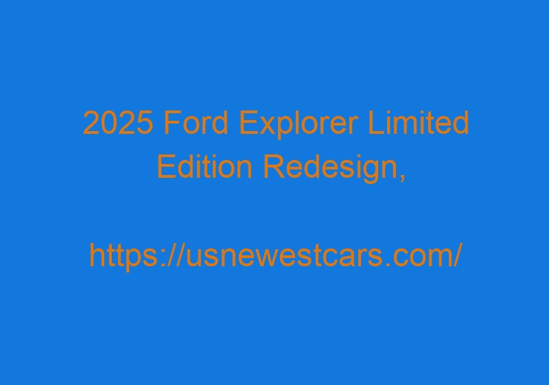 2025 Ford Explorer Limited Edition Redesign, Rumors, Release Date