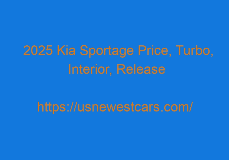 2025 Kia Sportage Price, Turbo, Interior, Release Date, Redesign 2025 Kia Sportage Price, Turbo, Interior, Release Date, Redesign