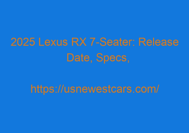 2025 Lexus RX 7 Seater: Release Date, Specs, Price, Details