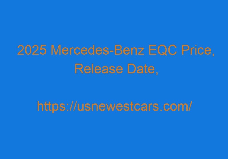 2025 Mercedes Benz EQC Price, Release Date, Redesign, Specs