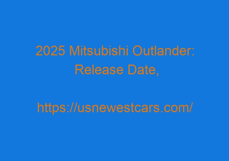 2025 Mitsubishi Outlander: Release Date, Redesign, Price, Specs