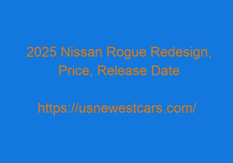 2025 Nissan Rogue Redesign, Price, Release Date