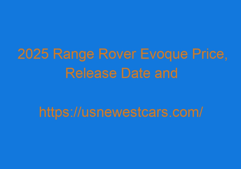 2025 Range Rover Evoque Price, Release Date And Review