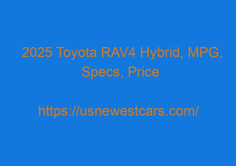 2025 Toyota RAV4 Hybrid, MPG, Specs, Price