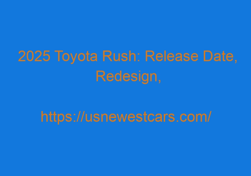 2025 Toyota Rush: Release Date, Redesign, Concept, Price